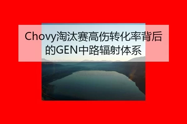 Chovy淘汰赛高伤转化率背后的GEN中路辐射体系